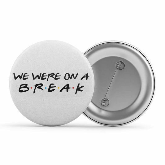 Friends Badge - We Were On A Break Metal Pin Button The Banyan Tee TBT