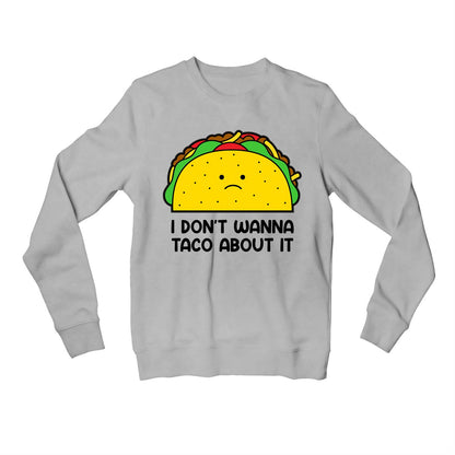 printed taco about it sweatshirt upper winterwear printed graphic stylish buy online united states usa the banyan tee tbt men women girls boys unisex gray